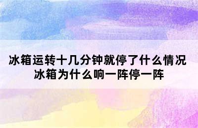 冰箱运转十几分钟就停了什么情况 冰箱为什么响一阵停一阵